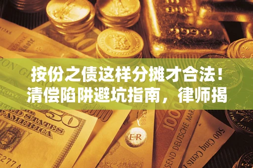 北京按份之债这样分摊才合法！清偿陷阱避坑指南，律师揭秘关键条款