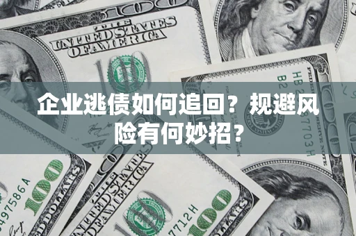 北京企业逃债如何追回？规避风险有何妙招？