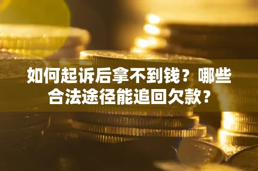 北京如何起诉后拿不到钱？哪些合法途径能追回欠款？