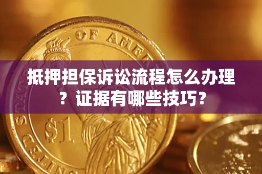 北京抵押担保诉讼流程怎么办理？证据有哪些技巧？