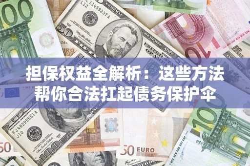 北京担保权益全解析：这些方法帮你合法扛起债务保护伞