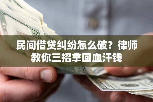 北京民间借贷纠纷怎么破？律师教你三招拿回血汗钱