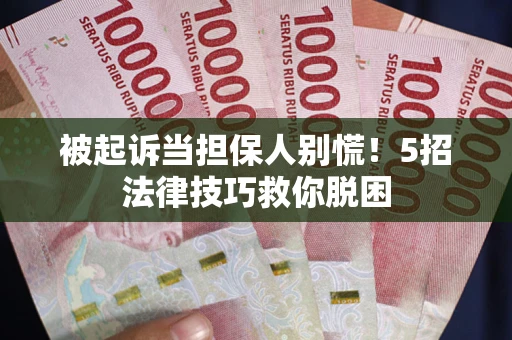 北京被起诉当担保人别慌！5招法律技巧救你脱困
