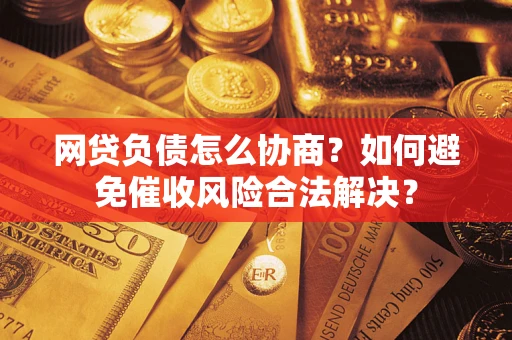 北京网贷负债怎么协商？如何避免催收风险合法解决？