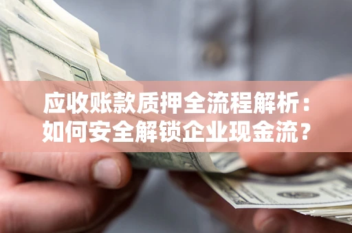 北京应收账款质押全流程解析：如何安全解锁企业现金流？