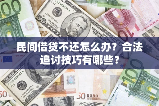 北京民间借贷不还怎么办？合法追讨技巧有哪些？