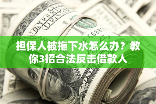北京担保人被拖下水怎么办？教你3招合法反击借款人