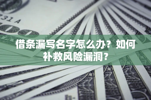 北京借条漏写名字怎么办？如何补救风险漏洞？