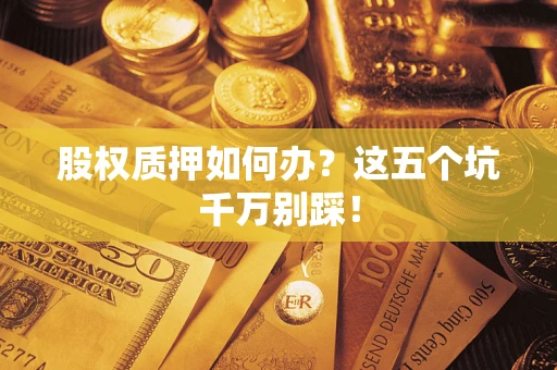 北京股权质押如何办？这五个坑千万别踩！