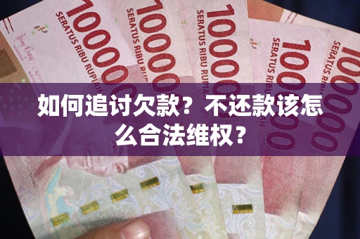 北京如何追讨欠款？不还款该怎么合法维权？