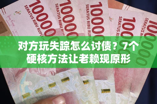 北京对方玩失踪怎么讨债？7个硬核方法让老赖现原形