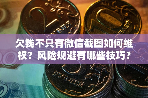 北京欠钱不只有微信截图如何维权？风险规避有哪些技巧？