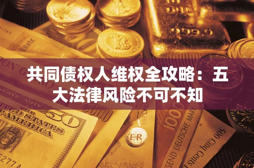 北京共同债权人维权全攻略：五大法律风险不可不知