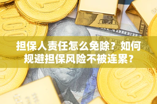 北京担保人责任怎么免除？如何规避担保风险不被连累？