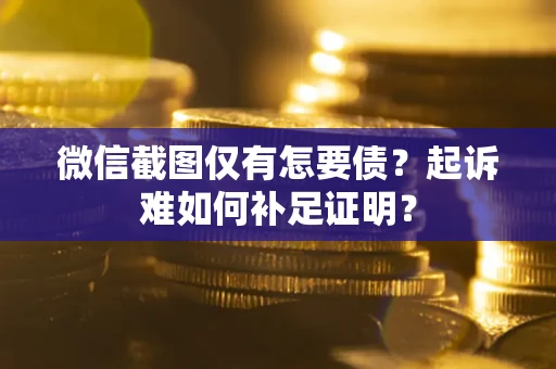 北京微信截图仅有怎要债？起诉难如何补足证明？