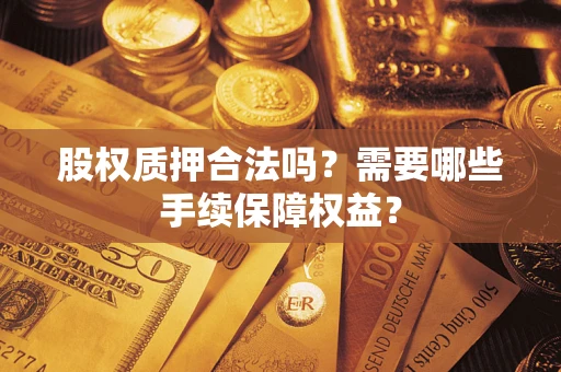 北京股权质押合法吗？需要哪些手续保障权益？
