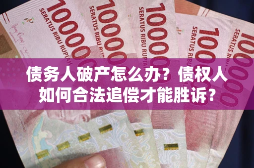北京债务人破产怎么办？债权人如何合法追偿才能胜诉？