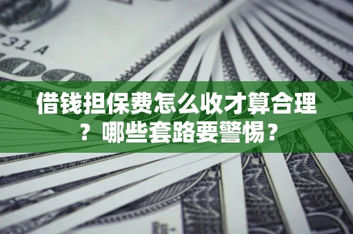 北京借钱担保费怎么收才算合理？哪些套路要警惕？