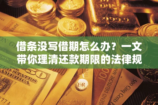 北京借条没写借期怎么办？一文带你理清还款期限的法律规则