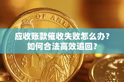 北京应收账款催收失败怎么办？如何合法高效追回？