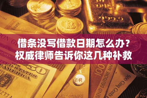 北京借条没写借款日期怎么办？权威律师告诉你这几种补救方法！