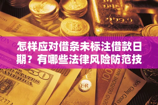 北京怎样应对借条未标注借款日期？有哪些法律风险防范技巧？