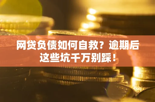 北京网贷负债如何自救？逾期后这些坑千万别踩！