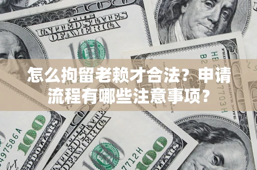北京怎么拘留老赖才合法？申请流程有哪些注意事项？