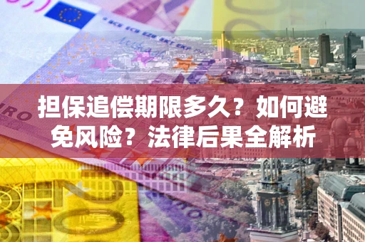 北京担保追偿期限多久？如何避免风险？法律后果全解析