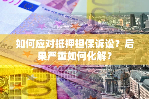 北京如何应对抵押担保诉讼？后果严重如何化解？