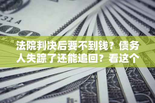 北京法院判决后要不到钱？债务人失踪了还能追回？看这个方法！
