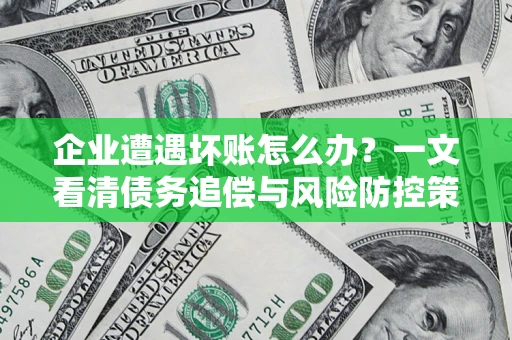 北京企业遭遇坏账怎么办？一文看清债务追偿与风险防控策略
