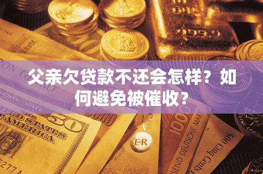 北京父亲欠贷款不还会怎样？如何避免被催收？