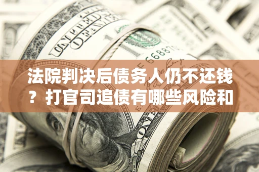 北京法院判决后债务人仍不还钱？打官司追债有哪些风险和技巧？