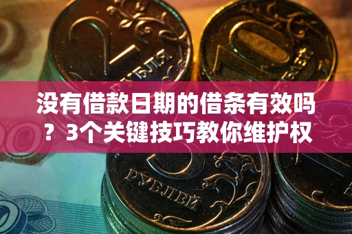 北京没有借款日期的借条有效吗？3个关键技巧教你维护权益