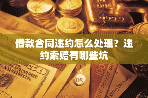 北京借款合同违约怎么处理？违约索赔有哪些坑