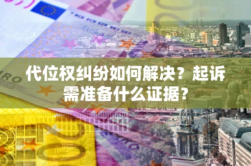 北京代位权纠纷如何解决？起诉需准备什么证据？