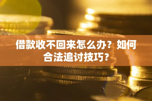 北京借款收不回来怎么办？如何合法追讨技巧？