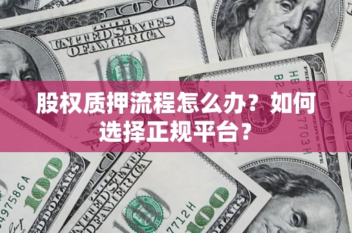 北京股权质押流程怎么办？如何选择正规平台？