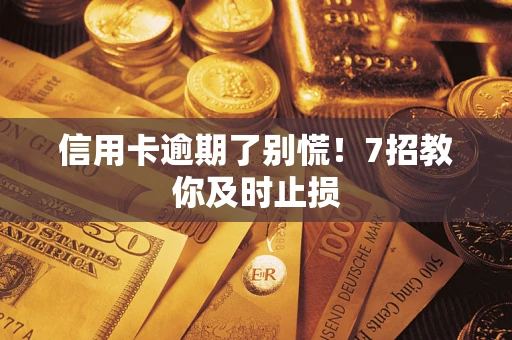 北京信用卡逾期了别慌！7招教你及时止损