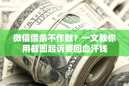 北京微信借条不作数？一文教你用截图起诉要回血汗钱