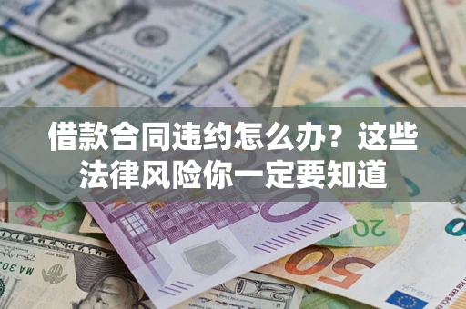 北京借款合同违约怎么办？这些法律风险你一定要知道