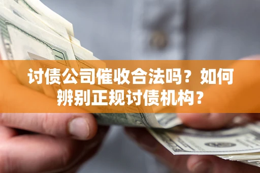 北京讨债公司催收合法吗？如何辨别正规讨债机构？