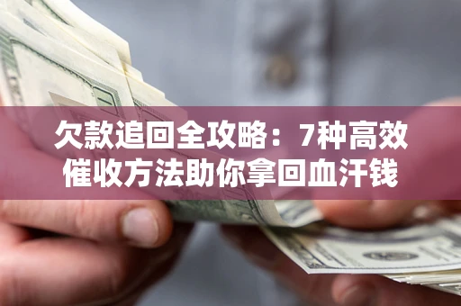 北京欠款追回全攻略：7种高效催收方法助你拿回血汗钱