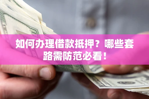 北京如何办理借款抵押？哪些套路需防范必看！