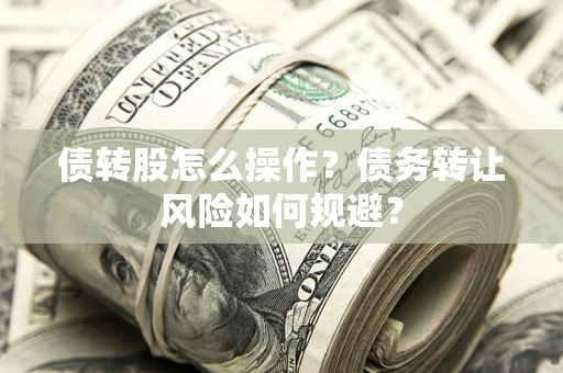 北京债转股怎么操作？债务转让风险如何规避？