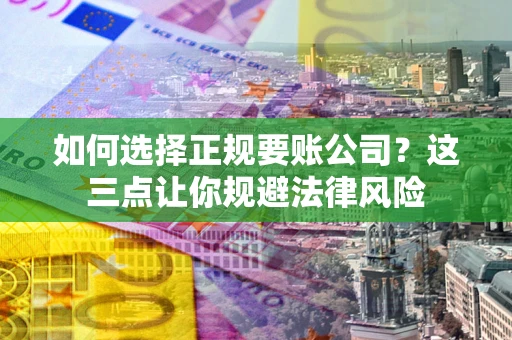 北京如何选择正规要账公司？这三点让你规避法律风险