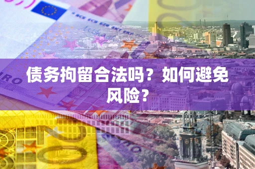 北京债务拘留合法吗？如何避免风险？