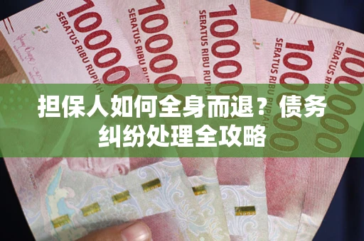 北京担保人如何全身而退？债务纠纷处理全攻略