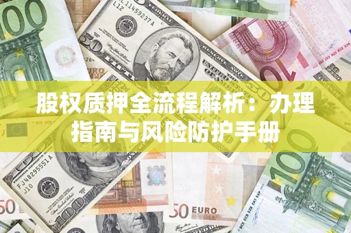 北京股权质押全流程解析：办理指南与风险防护手册